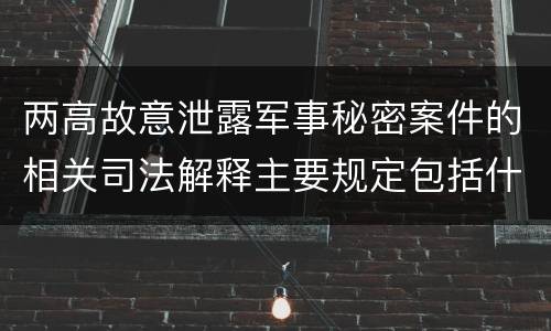 两高故意泄露军事秘密案件的相关司法解释主要规定包括什么