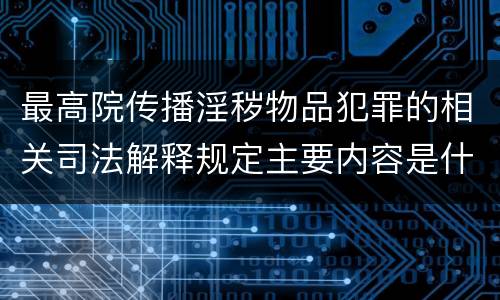 最高院传播淫秽物品犯罪的相关司法解释规定主要内容是什么