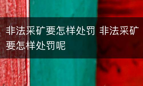 非法采矿要怎样处罚 非法采矿要怎样处罚呢