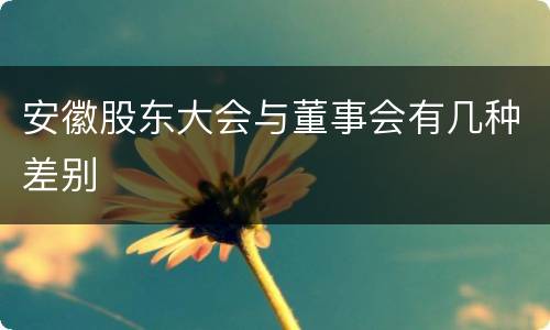 安徽股东大会与董事会有几种差别