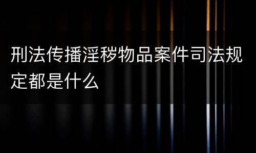刑法传播淫秽物品案件司法规定都是什么