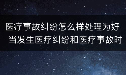 医疗事故纠纷怎么样处理为好 当发生医疗纠纷和医疗事故时你如何做