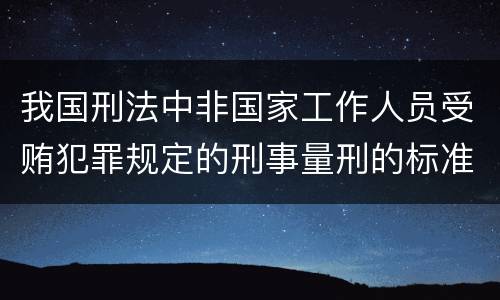 我国刑法中非国家工作人员受贿犯罪规定的刑事量刑的标准是怎样的