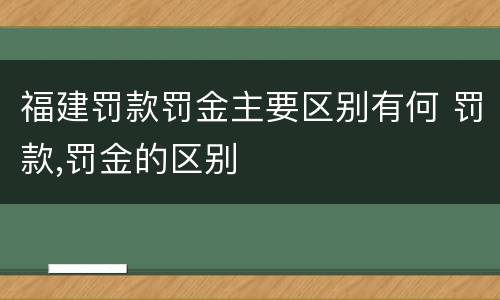 福建罚款罚金主要区别有何 罚款,罚金的区别