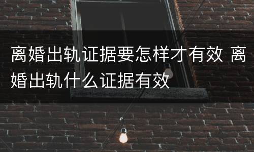 离婚出轨证据要怎样才有效 离婚出轨什么证据有效