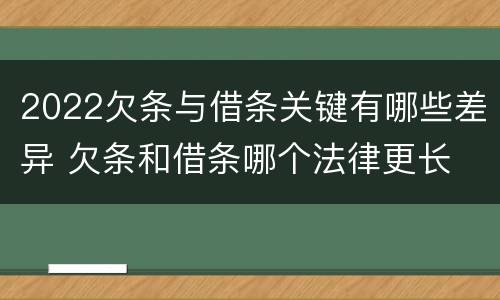 2022欠条与借条关键有哪些差异 欠条和借条哪个法律更长