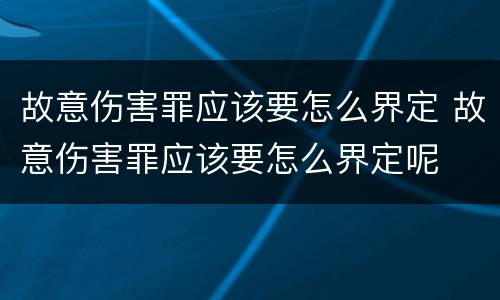 故意伤害罪应该要怎么界定 故意伤害罪应该要怎么界定呢