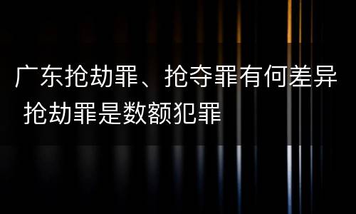 广东抢劫罪、抢夺罪有何差异 抢劫罪是数额犯罪