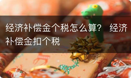 经济补偿金个税怎么算？ 经济补偿金扣个税