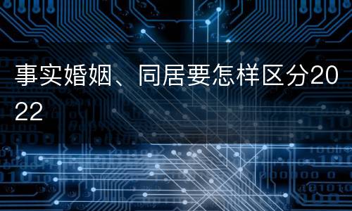 事实婚姻、同居要怎样区分2022