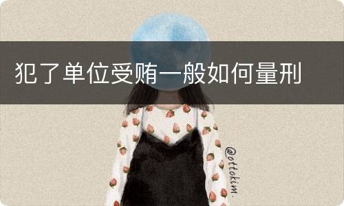犯了单位受贿一般如何量刑