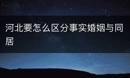河北要怎么区分事实婚姻与同居