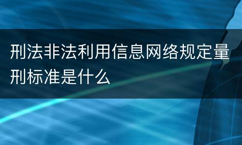 刑法非法利用信息网络规定量刑标准是什么