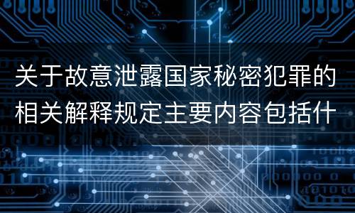 关于故意泄露国家秘密犯罪的相关解释规定主要内容包括什么