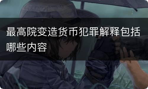 最高院变造货币犯罪解释包括哪些内容