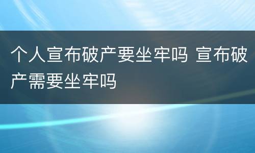 个人宣布破产要坐牢吗 宣布破产需要坐牢吗