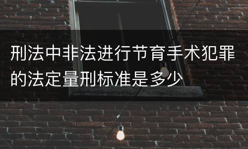 刑法中非法进行节育手术犯罪的法定量刑标准是多少