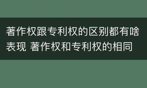著作权跟专利权的区别都有啥表现 著作权和专利权的相同