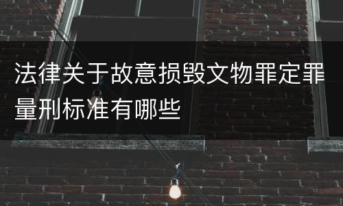 法律关于故意损毁文物罪定罪量刑标准有哪些