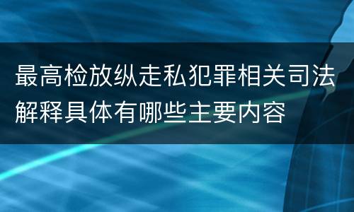 最高检放纵走私犯罪相关司法解释具体有哪些主要内容