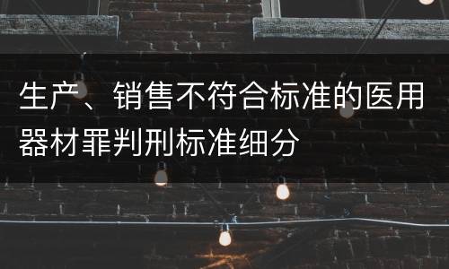 生产、销售不符合标准的医用器材罪判刑标准细分