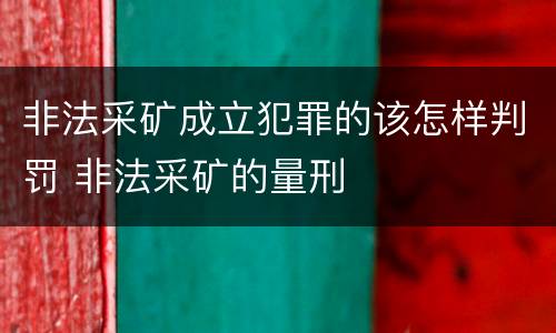 非法采矿成立犯罪的该怎样判罚 非法采矿的量刑