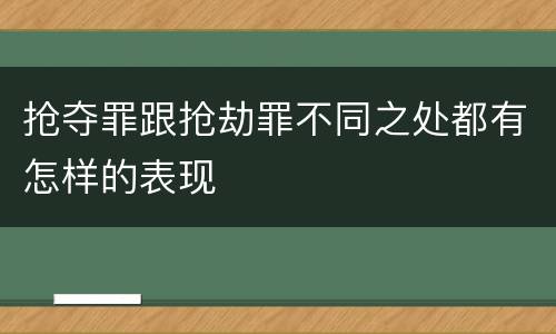 抢夺罪跟抢劫罪不同之处都有怎样的表现