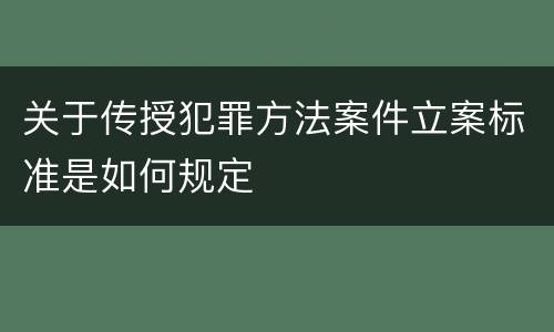 关于传授犯罪方法案件立案标准是如何规定
