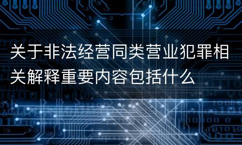 关于非法经营同类营业犯罪相关解释重要内容包括什么
