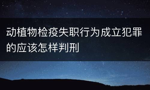 动植物检疫失职行为成立犯罪的应该怎样判刑