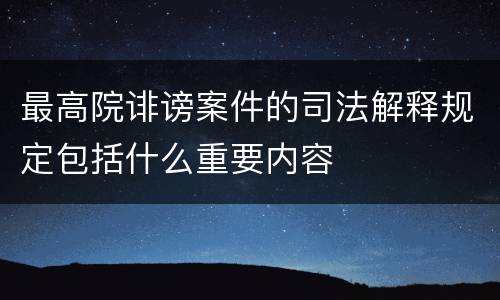 最高院诽谤案件的司法解释规定包括什么重要内容