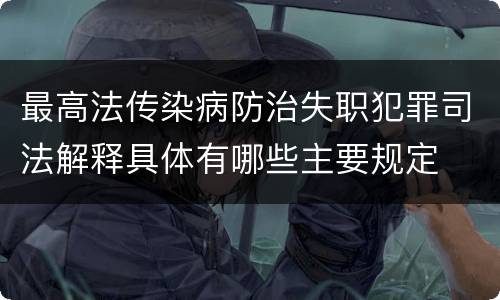 最高法传染病防治失职犯罪司法解释具体有哪些主要规定