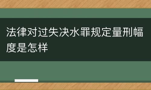 法律对过失决水罪规定量刑幅度是怎样
