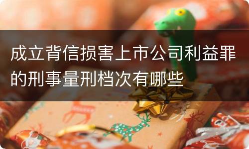 成立背信损害上市公司利益罪的刑事量刑档次有哪些