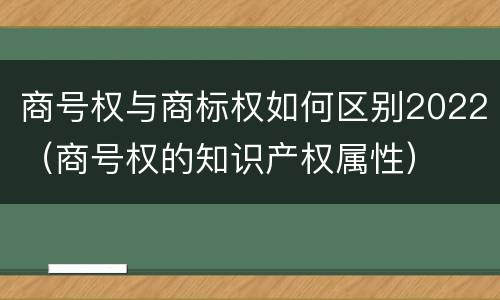 商号权与商标权如何区别2022（商号权的知识产权属性）