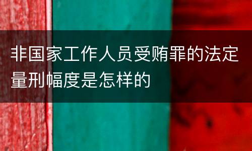 非国家工作人员受贿罪的法定量刑幅度是怎样的