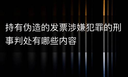 持有伪造的发票涉嫌犯罪的刑事判处有哪些内容