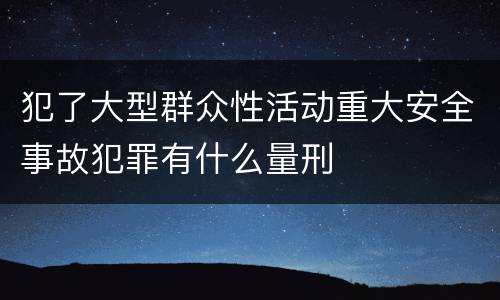 犯了大型群众性活动重大安全事故犯罪有什么量刑