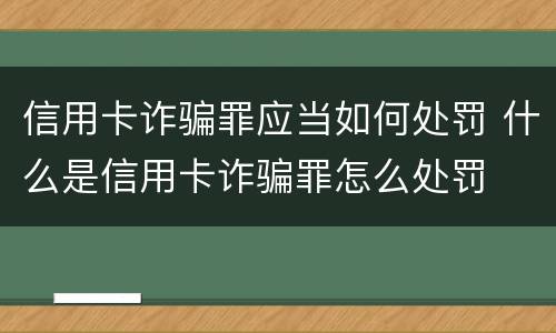 信用卡诈骗罪应当如何处罚 什么是信用卡诈骗罪怎么处罚