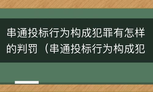 串通投标行为构成犯罪有怎样的判罚（串通投标行为构成犯罪有怎样的判罚）
