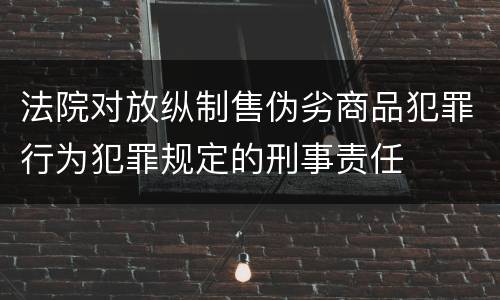法院对放纵制售伪劣商品犯罪行为犯罪规定的刑事责任