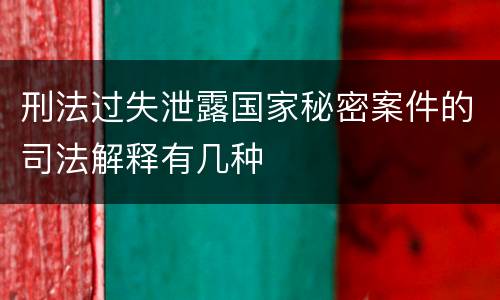 刑法过失泄露国家秘密案件的司法解释有几种