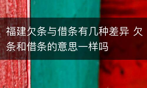 福建欠条与借条有几种差异 欠条和借条的意思一样吗