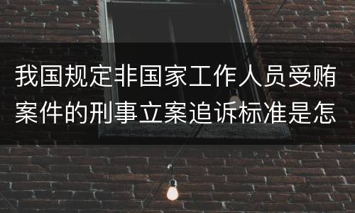 我国规定非国家工作人员受贿案件的刑事立案追诉标准是怎样规定