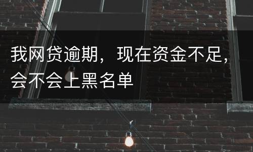 我网贷逾期，现在资金不足，会不会上黑名单