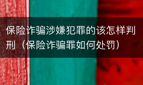 保险诈骗涉嫌犯罪的该怎样判刑（保险诈骗罪如何处罚）