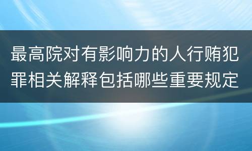 最高院对有影响力的人行贿犯罪相关解释包括哪些重要规定