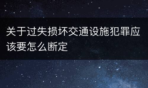 关于过失损坏交通设施犯罪应该要怎么断定