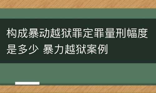 构成暴动越狱罪定罪量刑幅度是多少 暴力越狱案例