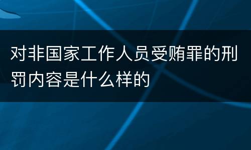 对非国家工作人员受贿罪的刑罚内容是什么样的